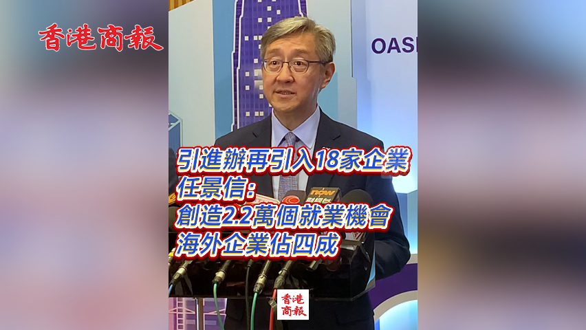 有片丨引進辦再引入18家企業 任景信：創造2.2萬個就業機會 海外企業佔四成