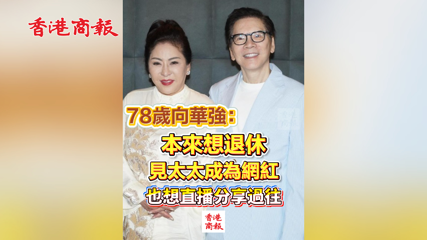 有片丨78歲向華強：本來想退休 見太太成網紅 也想直播分享過往