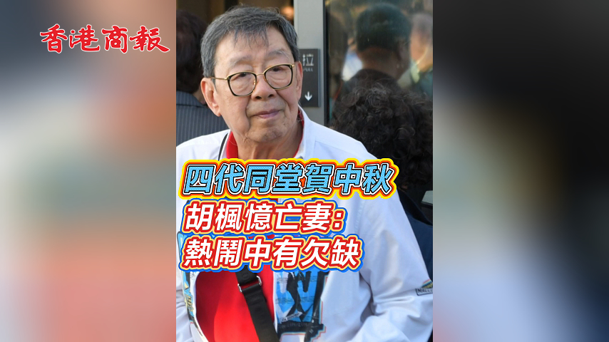 有片 ︳【娛樂】四代同堂賀中秋 胡楓憶亡妻：熱鬧中有欠缺