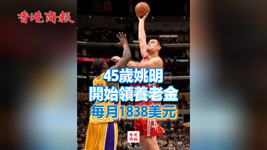 有片丨45歲姚明開始領養老金 每月1838美元
