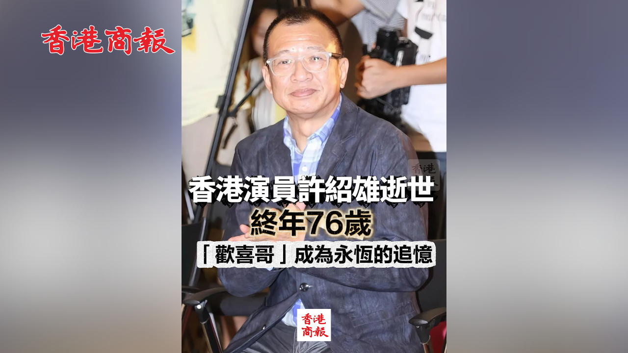 有片丨香港演員許紹雄逝世 終年76歲 「歡喜哥」成為永恆的追憶