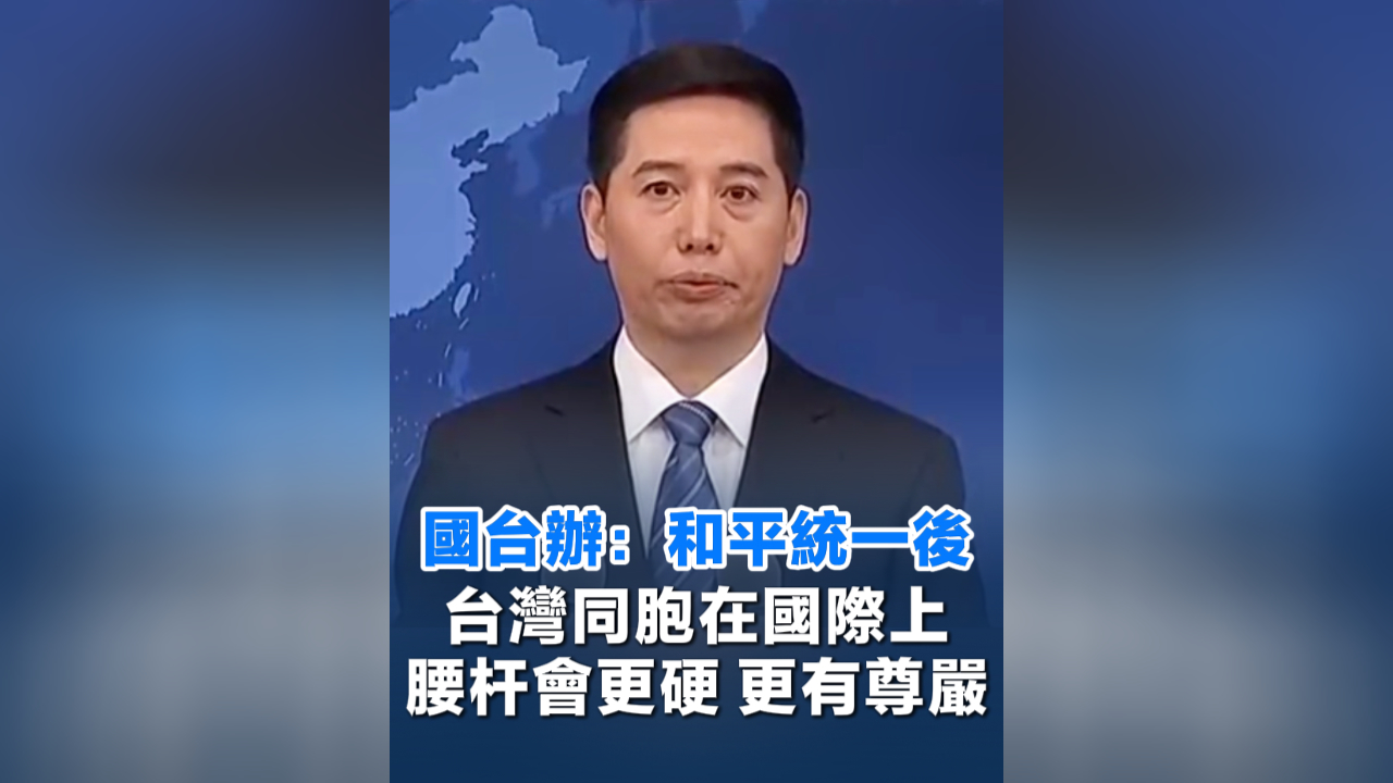 有片丨國台辦：和平統一後 台灣同胞在國際上腰杆會更硬 更有尊嚴