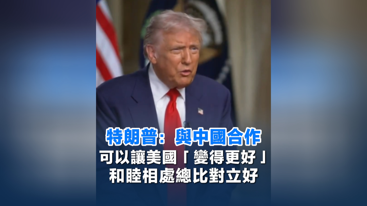有片丨特朗普：與中國合作可以讓美國「變得更好」 和睦相處總比對立好