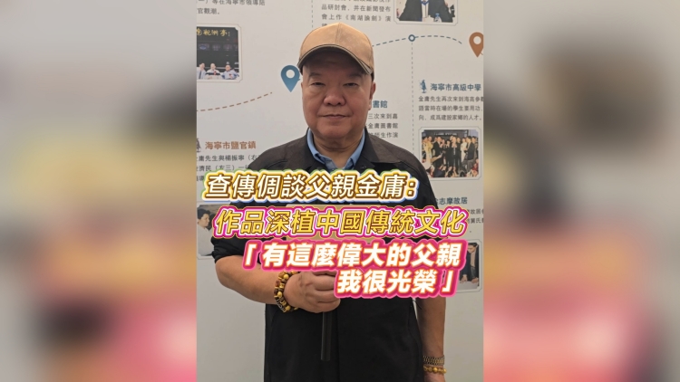有片｜查傳倜談父親金庸：作品深植中國傳統文化「有這麼偉大的父親我很光榮」