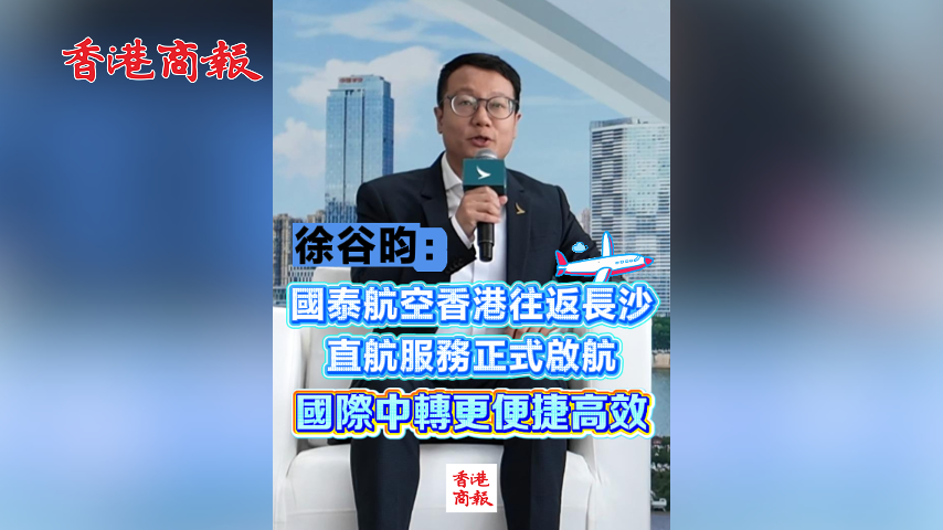 有片丨徐谷昀：國泰航空香港往返長沙直航服務正式啟航 國際中轉更便捷高效