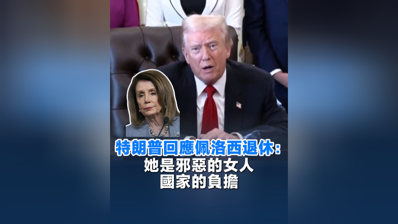 有片丨特朗普回應佩洛西退休：她是邪惡的女人 國家的負擔