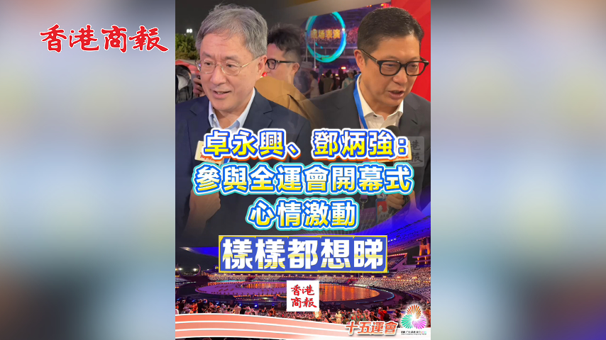 有片丨卓永興、鄧炳強：參與全運會開幕式 心情激動 樣樣都想睇｜中國工商銀行（亞洲）特約 
