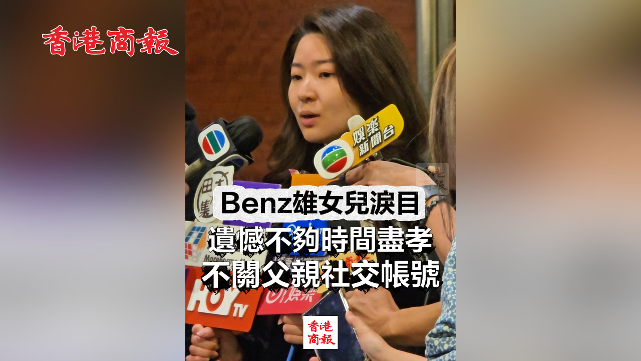 有片丨Benz雄女兒淚目：遺憾不夠時間盡孝 不關父親社交帳號