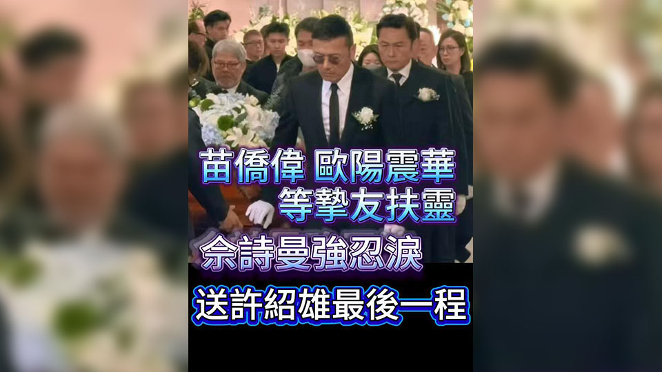 有片 | 苗僑偉歐陽震華等摯友扶靈 佘詩曼強忍淚 送許紹雄最後一程