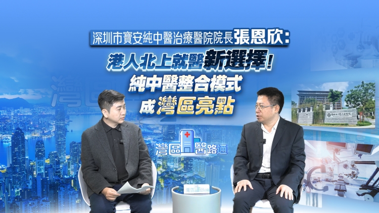 有片丨張恩欣：港人北上就醫新選擇！純中醫整合模式成灣區亮點
