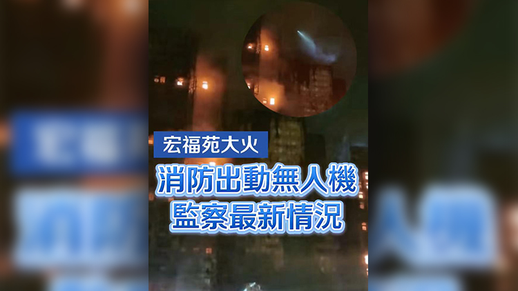 有片 | 【宏福苑大火】消防出動無人機監察最新情況