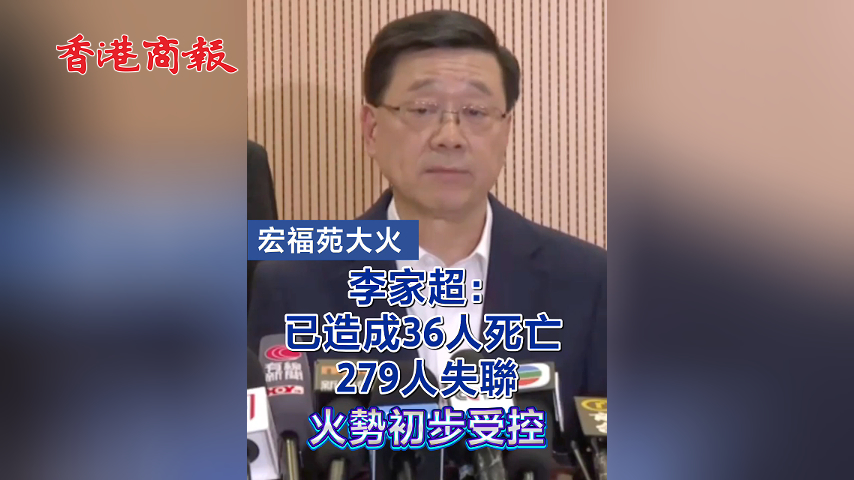 有片丨【宏福苑大火 】李家超：已造成36人死亡 279人失聯 火勢初步受控