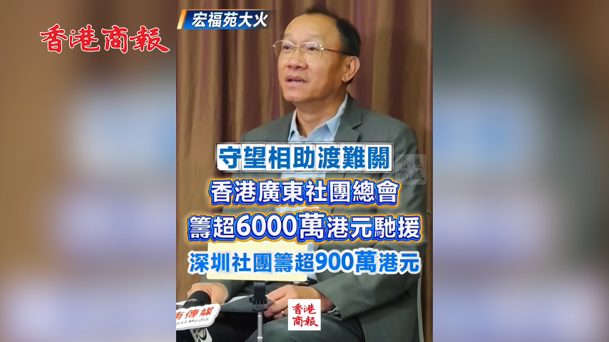 有片丨【宏福苑大火】守望相助渡難關 香港廣東社團總會籌超6000萬港元馳援 深圳社團籌超900萬港元
