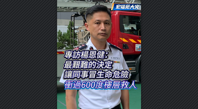 有片丨【宏福苑大火】專訪楊恩健：最艱難的決定 讓同事冒生命危險 衝過600度樓層救人