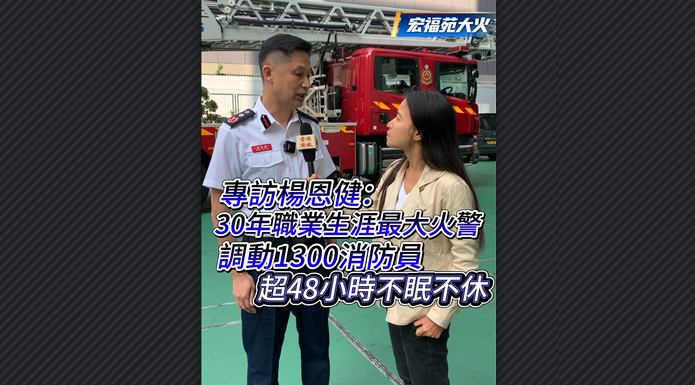 有片丨【宏福苑大火】 專訪楊恩健：30年職業生涯最大火警 調動1300消防員 超48小時不眠不休
