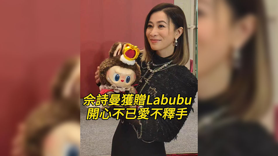 有片｜【娛樂】佘詩曼獲贈Labubu 開心不已、愛不釋手
