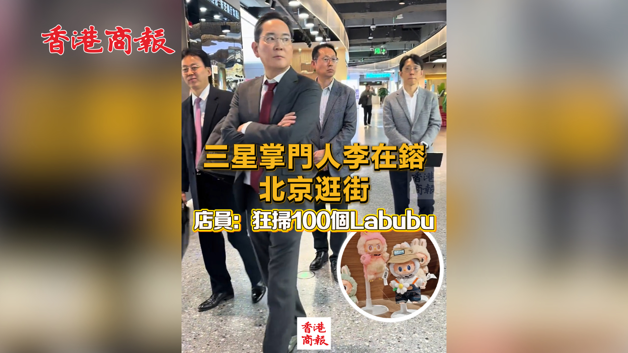 有片丨三星掌門人李在鎔北京逛街 店員：狂掃100個Labubu